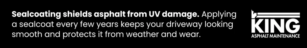 Sealcoating protects asphalt driveways from UV damage and keeps the surface looking fresh.